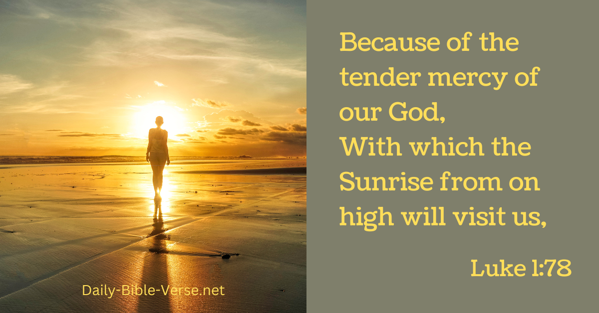 Because of the tender mercy of our God, With which the Sunrise from on high will visit us