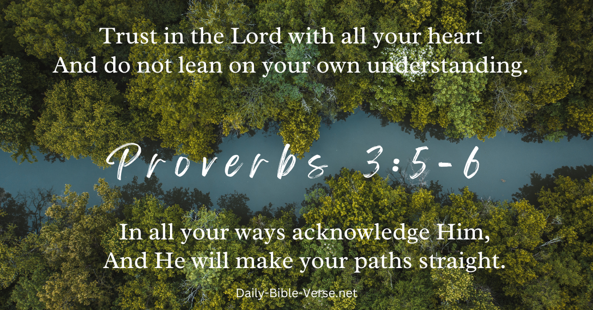 Trust in the Lord with all your heart And do not lean on your own understanding. 6 In all your ways acknowledge Him, And He will make your paths straight.