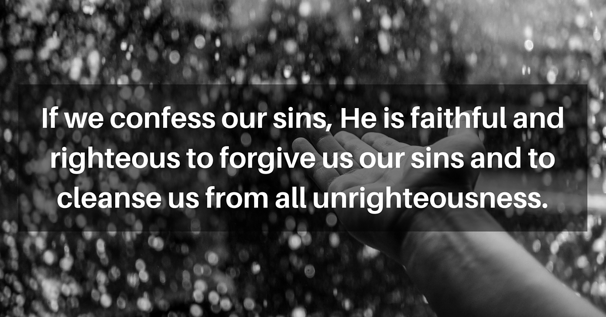 If we confess our sins, He is faithful and just to forgive us our sins and to cleanse us from all unrighteousness.