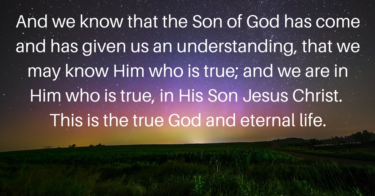 the Son of God has come and has given us an understanding, that we may know Him who is true;
