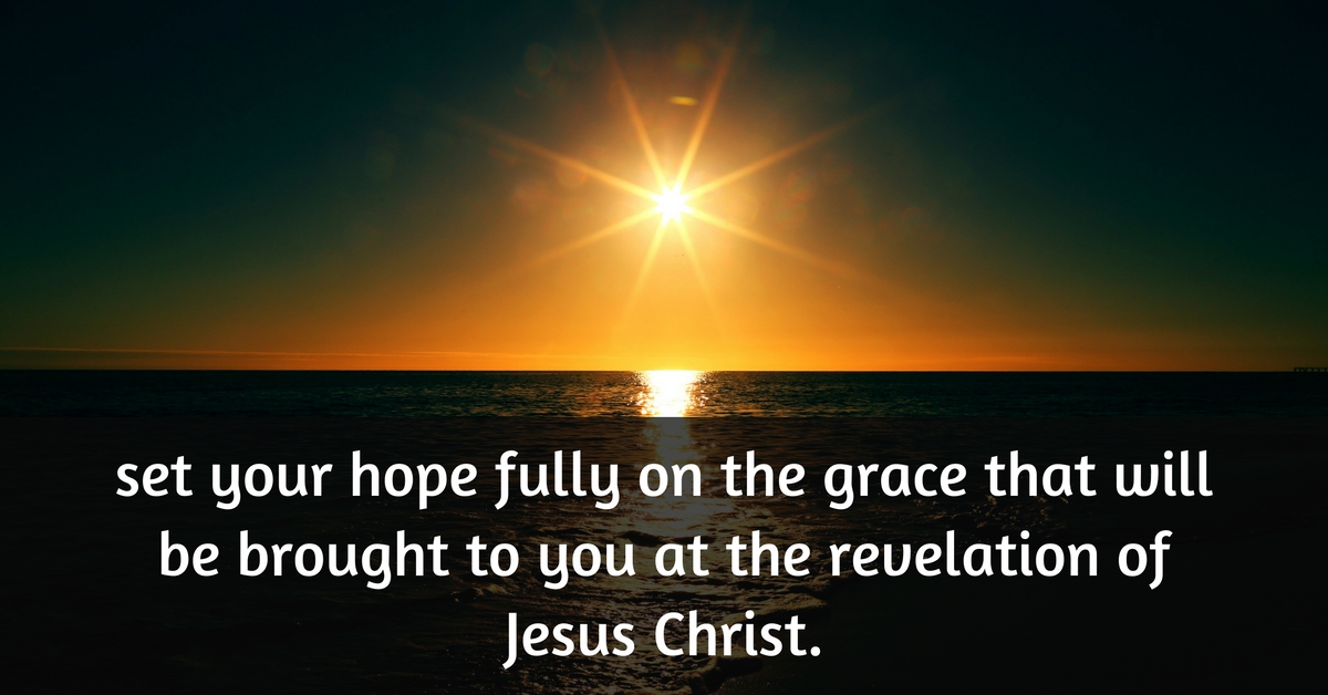 set your hope fully on the grace that will be brought to you at the revelation of Jesus Christ.