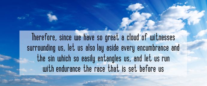 Therefore, since we have so great a cloud of witnesses surrounding us, let us also lay aside every encumbrance