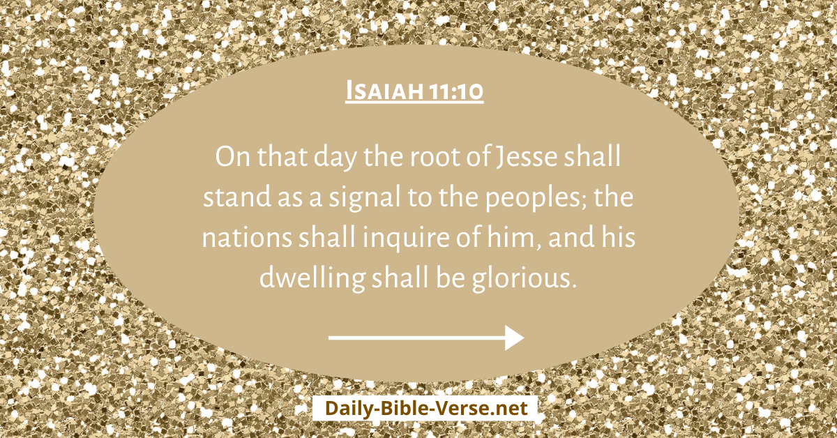 On that day the root of Jesse shall stand as a signal to the peoples; the nations shall inquire of him, and his dwelling shall be glorious.