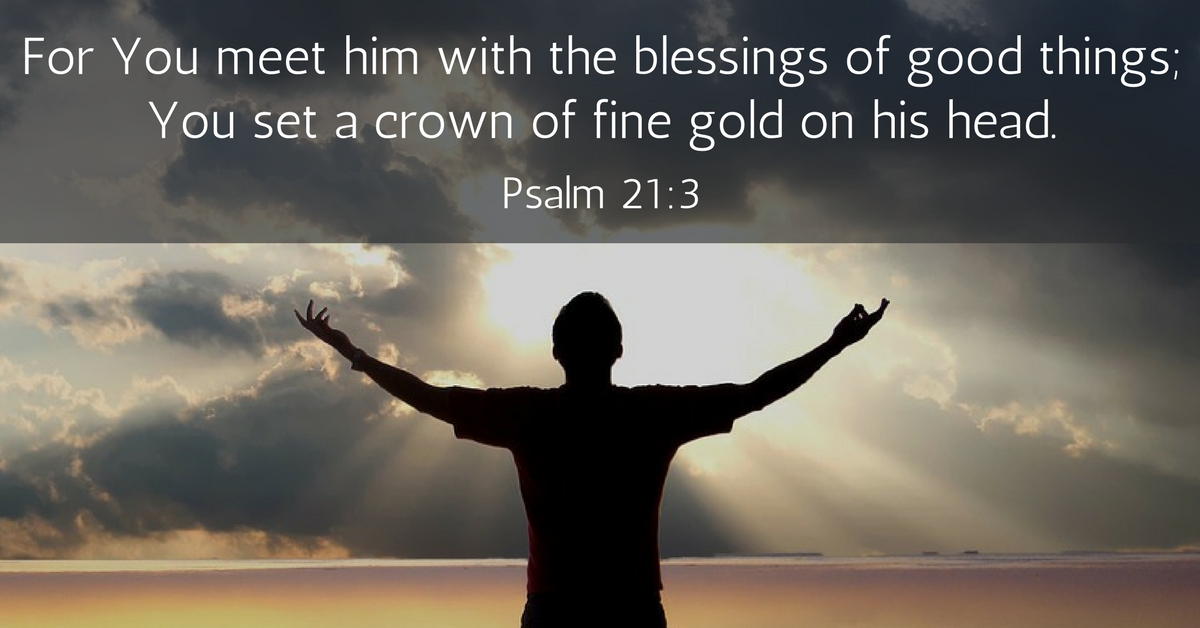 For You meet him with the blessings of good things; You set a crown of fine gold on his head.