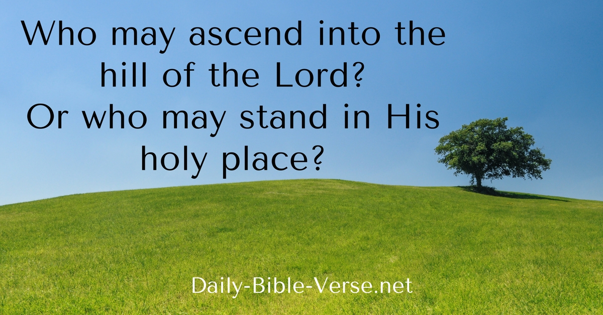 Who may ascend into the hill of the Lord? Or who may stand in His holy place?