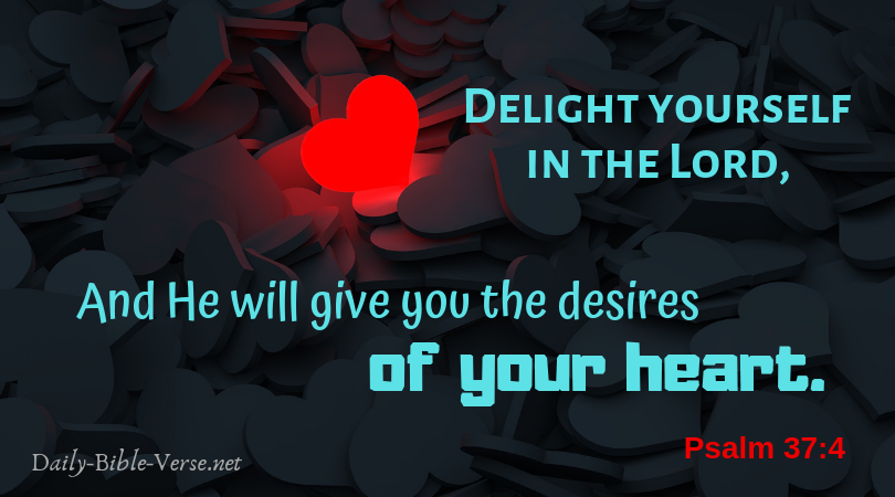 Delight yourself in the Lord, and he will give you the desires of your heart.