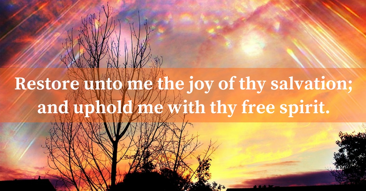 Restore unto me the joy of thy salvation; and uphold me with thy free spirit.