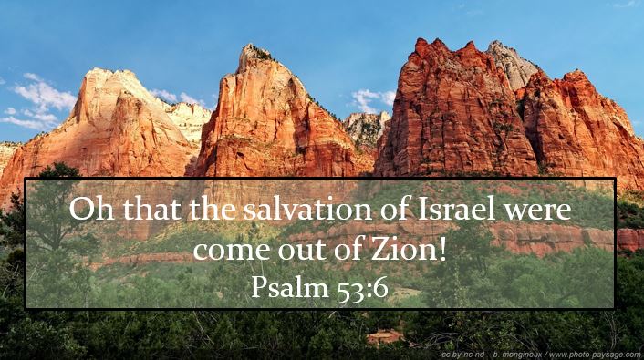 Oh that the salvation of Israel were come out of Zion! When God bringeth back the captivity of his people, Jacob shall rejoice, and Israel shall be glad.