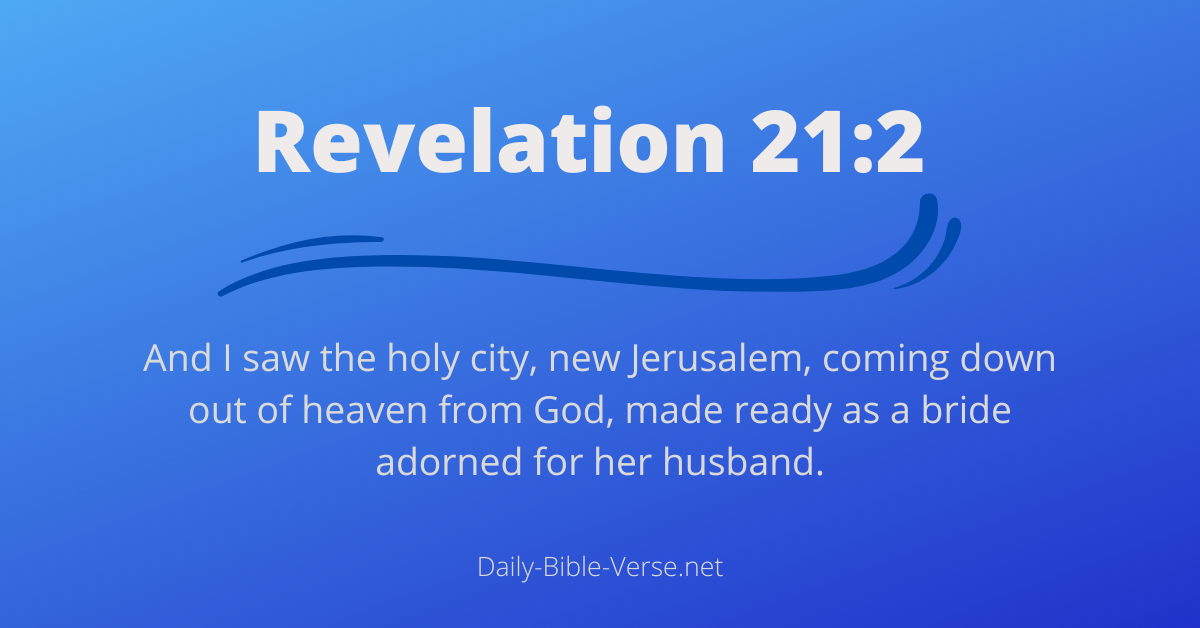 And I saw the holy city, new Jerusalem, coming down out of heaven from God, made ready as a bride adorned for her husband.
