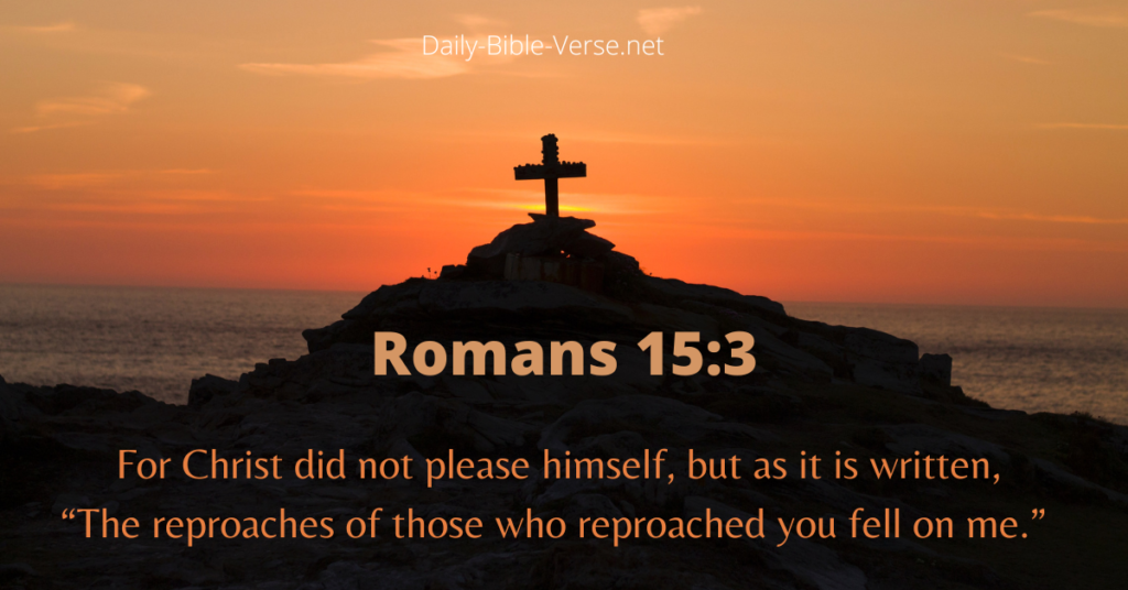 For Christ did not please himself, but as it is written, “The reproaches of those who reproached you fell on me."