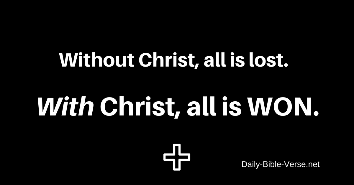 Without Christ all is lost. With Christ all is WON.