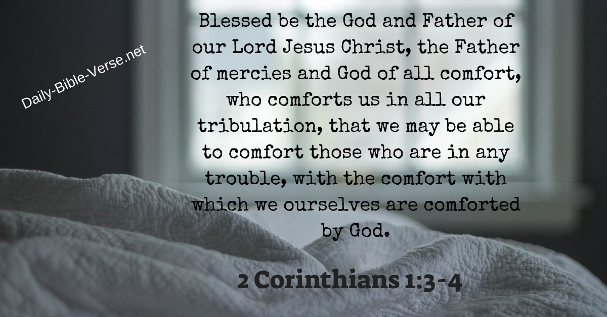 Blessed be the God and Father of our Lord Jesus Christ, the Father of mercies and God of all comfort, 4 who comforts us in all our tribulation, that we may be able to comfort those who are in any [a]trouble, with the comfort with which we ourselves are comforted by God.