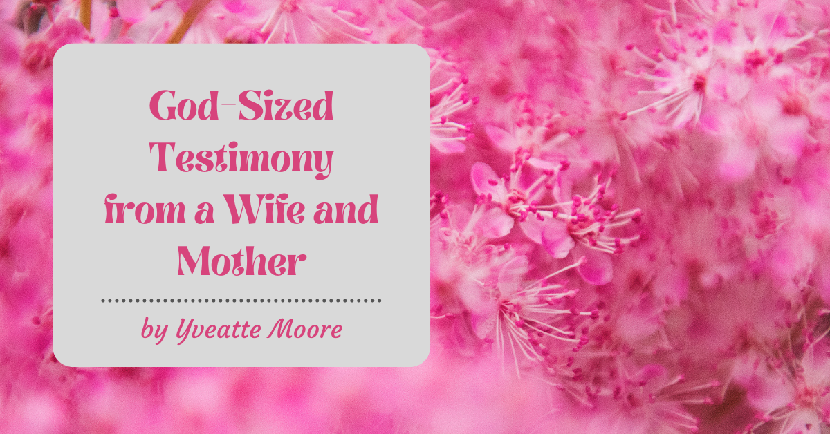 God-Sized Testimony From A Wife And Mother
