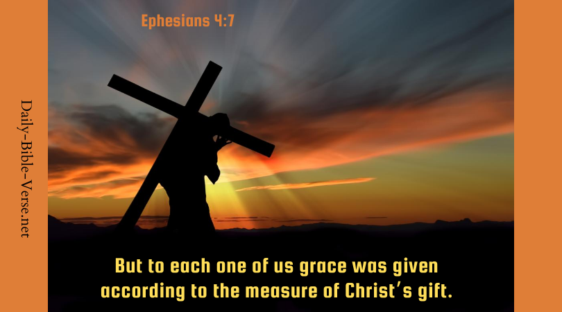 But to each one of us grace was given according to the measure of Christ’s gift.