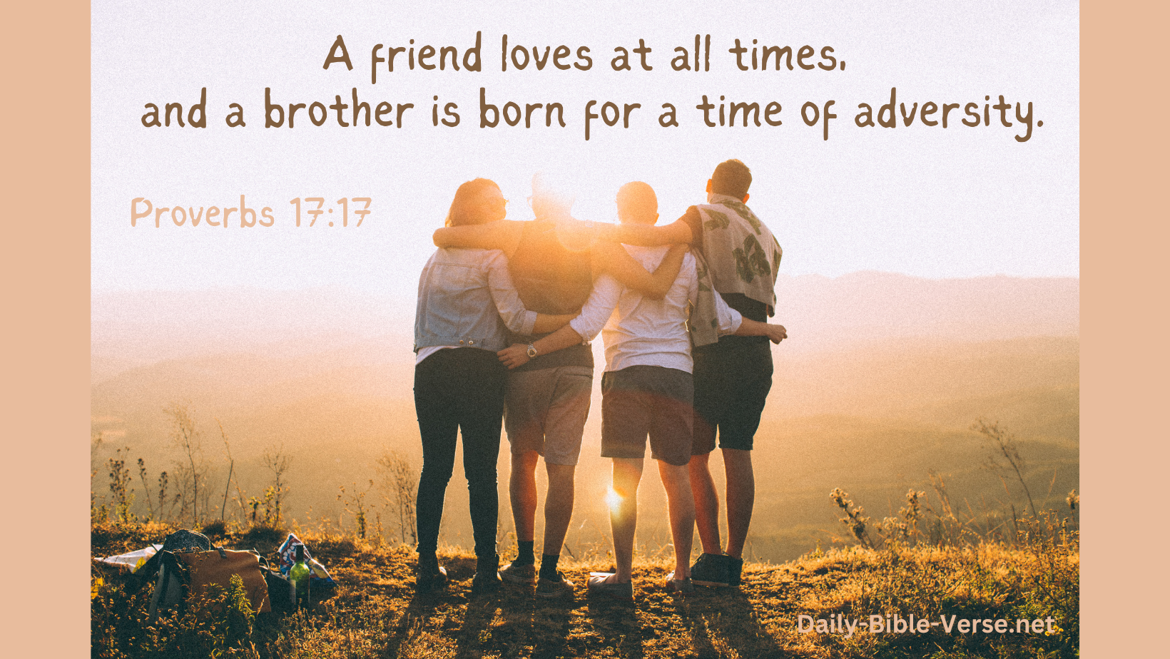 A friend loves at all times, and a brother is born for a time of adversity.
