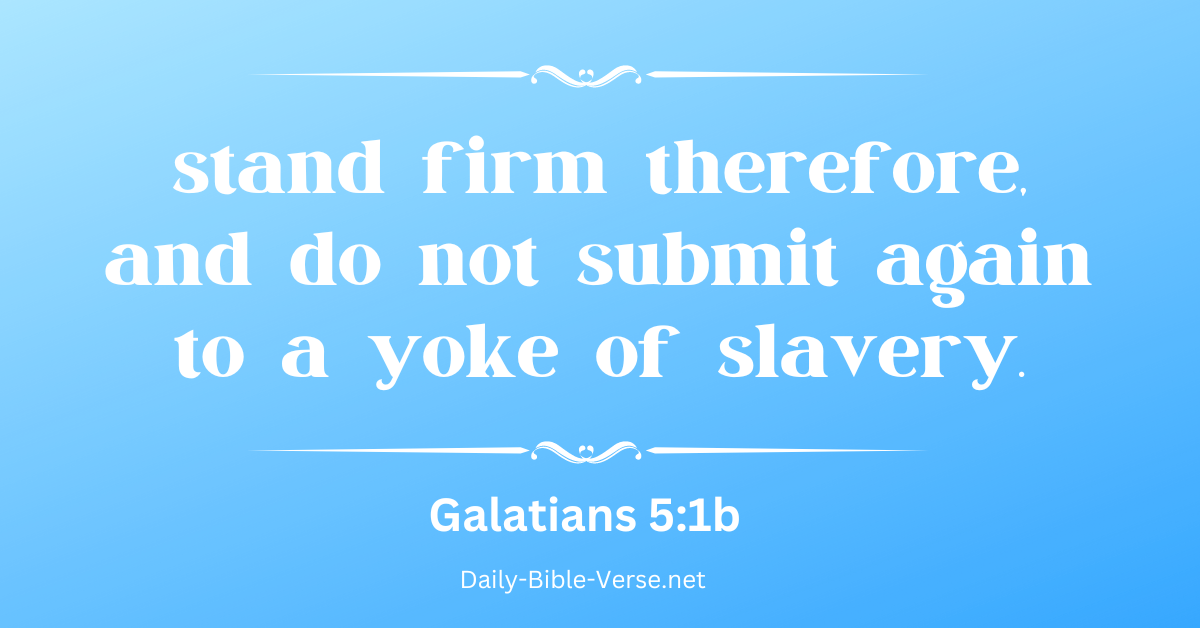 stand firm therefore, and do not submit again to a yoke of slavery