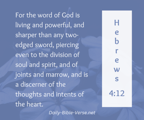 For the word of God is living and powerful, and sharper than any two-edged sword, piercing even to the division of soul and spirit, and of joints and marrow, and is a discerner of the thoughts and intents of the heart.